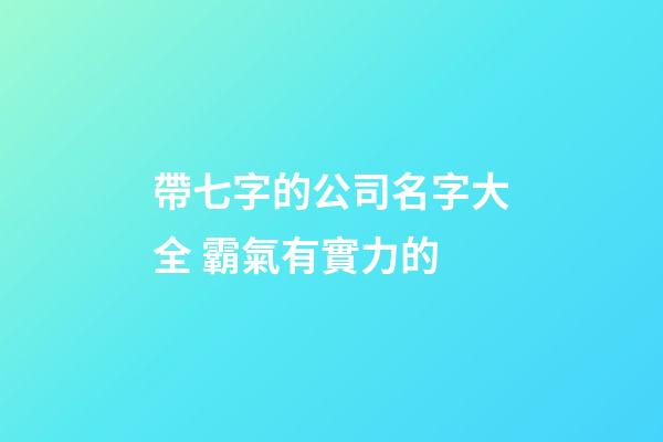 帶七字的公司名字大全 霸氣有實力的-第1張-公司起名-玄機派